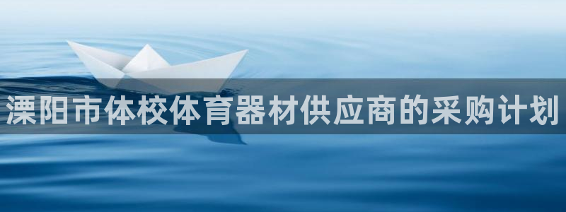 极悦平台官网登录网址查询:溧阳市体校体育器材供应商的采购计划